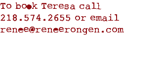 To book Teresa call 218.574.2655 or email renee@reneerongen.com
