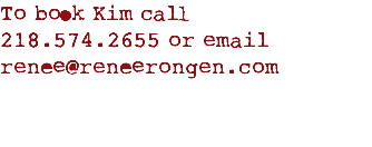 To book Kim call 218.574.2655 or email renee@reneerongen.com
